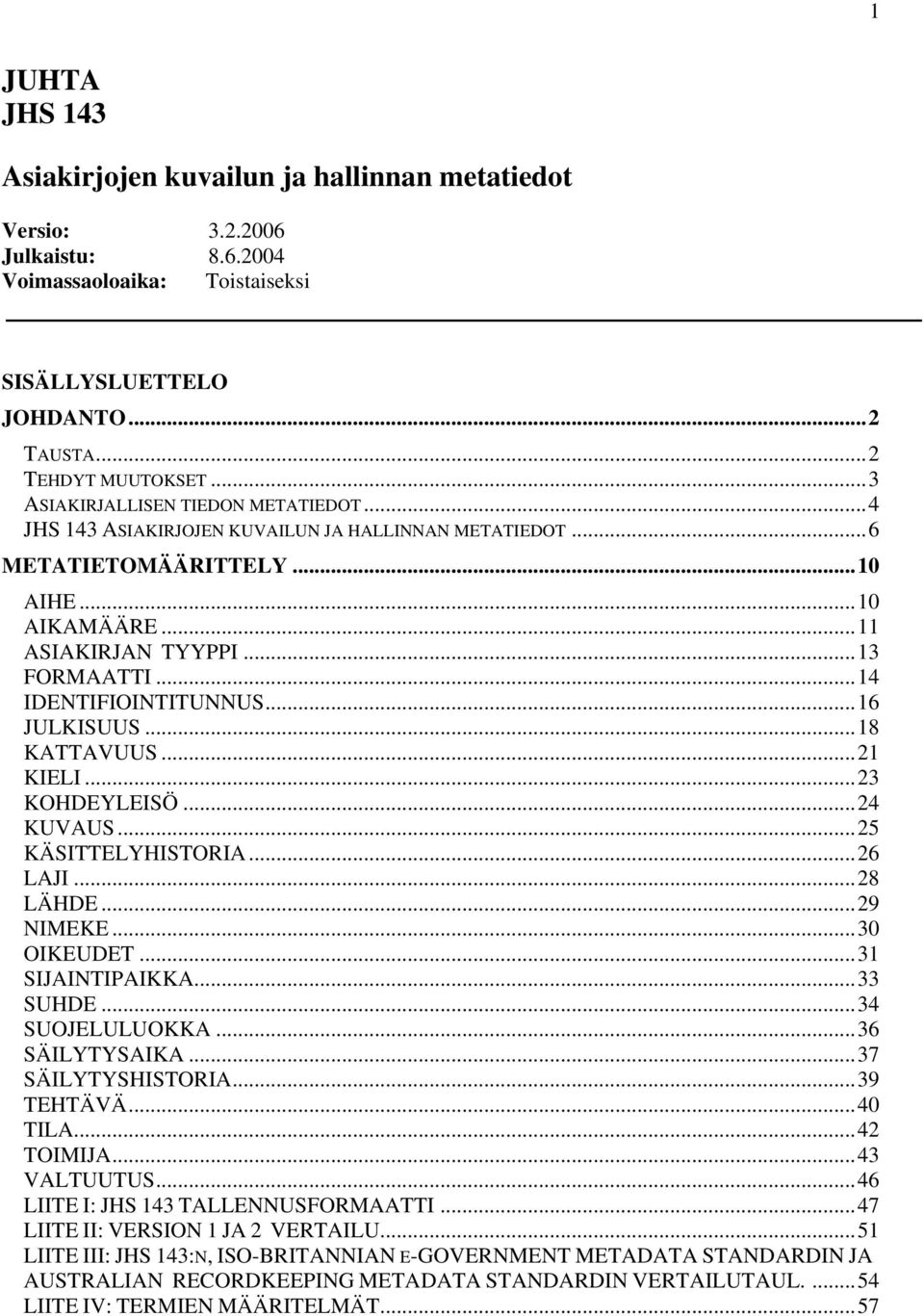 ..14 IDENTIFIOINTITUNNUS...16 JULKISUUS...18 KATTAVUUS...21 KIELI...23 KOHDEYLEISÖ...24 KUVAUS...25 KÄSITTELYHISTORIA...26 LAJI...28 LÄHDE...29 NIMEKE...30 OIKEUDET...31 SIJAINTIPAIKKA...33 SUHDE.