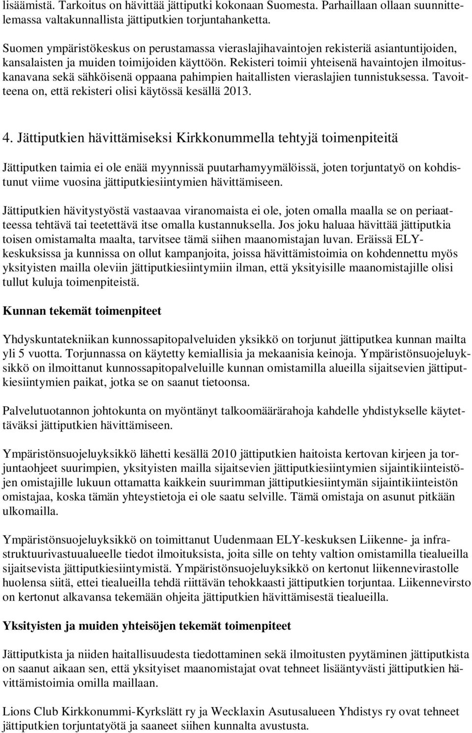 Rekisteri toimii yhteisenä havaintojen ilmoituskanavana sekä sähköisenä oppaana pahimpien haitallisten vieraslajien tunnistuksessa. Tavoitteena on, että rekisteri olisi käytössä kesällä 2013. 4.