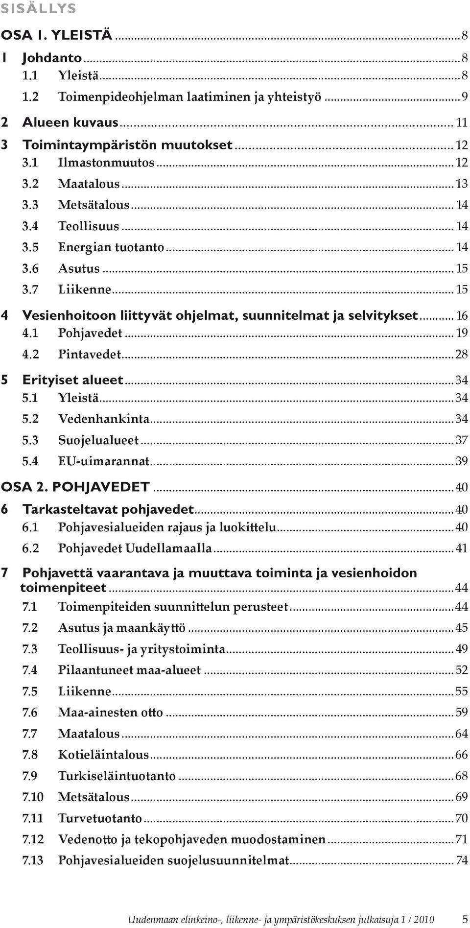 .. 19 4.2 Pintavedet...28 5 Erityiset alueet...34 5.1 Yleistä...34 5.2 Vedenhankinta...34 5.3 Suojelualueet... 37 5.4 EU-uimarannat...39 OSA 2. POHJAVEDET...40 6 