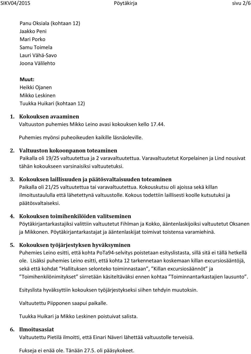 Valtuuston kokoonpanon toteaminen Paikalla oli 19/25 valtuutettua ja 2 varavaltuutettua. Varavaltuutetut Korpelainen ja Lind nousivat tähän kokoukseen varsinaisiksi valtuutetuksi. 3.