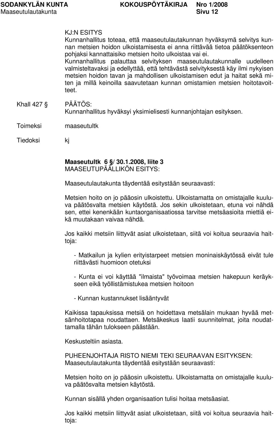 Kunnanhallitus palauttaa selvityksen maaseutulautakunnalle uudelleen valmisteltavaksi ja edellyttää, että tehtävästä selvityksestä käy ilmi nykyisen metsien hoidon tavan ja mahdollisen ulkoistamisen