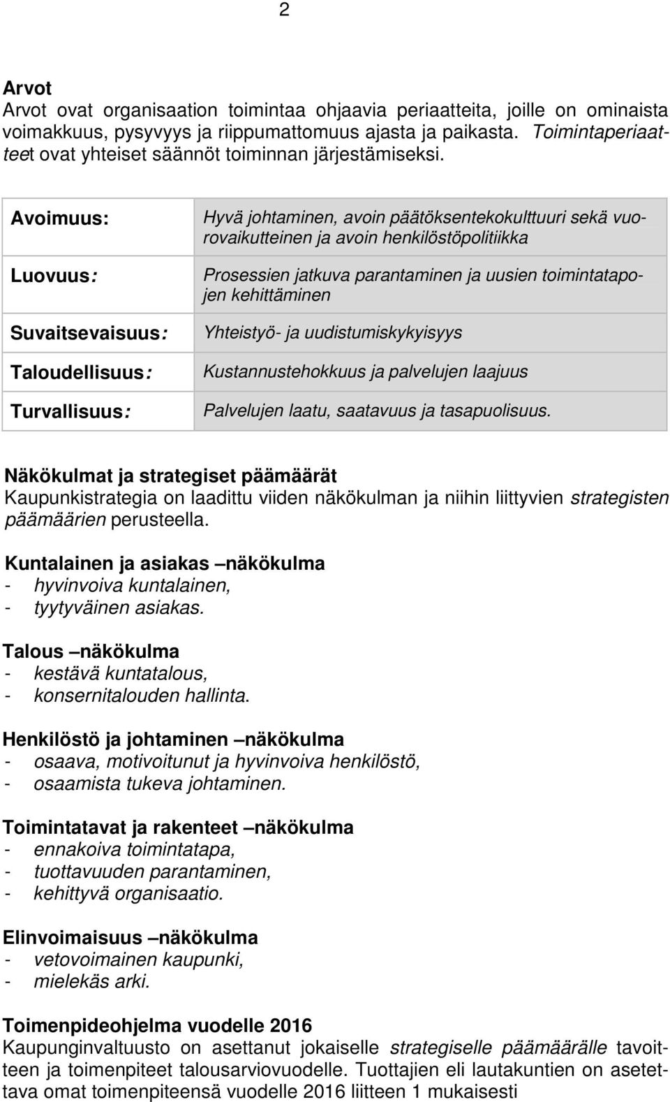 Avoimuus: Luovuus: Suvaitsevaisuus: Taloudellisuus: Turvallisuus: Hyvä johtaminen, avoin päätöksentekokulttuuri sekä vuorovaikutteinen ja avoin henkilöstöpolitiikka Prosessien jatkuva parantaminen ja