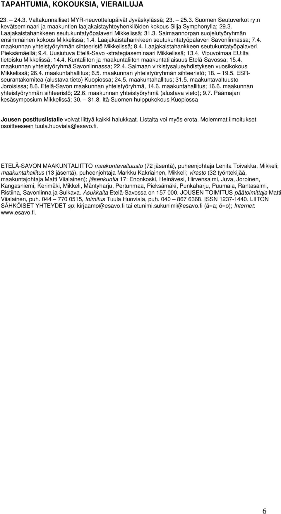 4. Laajakaistahankkeen seutukuntatyöpalaveri Pieksämäellä; 9.4. Uusiutuva Etelä-Savo -strategiaseminaari Mikkelissä; 13.4. Vipuvoimaa EU:lta tietoisku Mikkelissä; 14.4. Kuntaliiton ja maakuntaliiton maakuntatilaisuus Etelä-Savossa; 15.