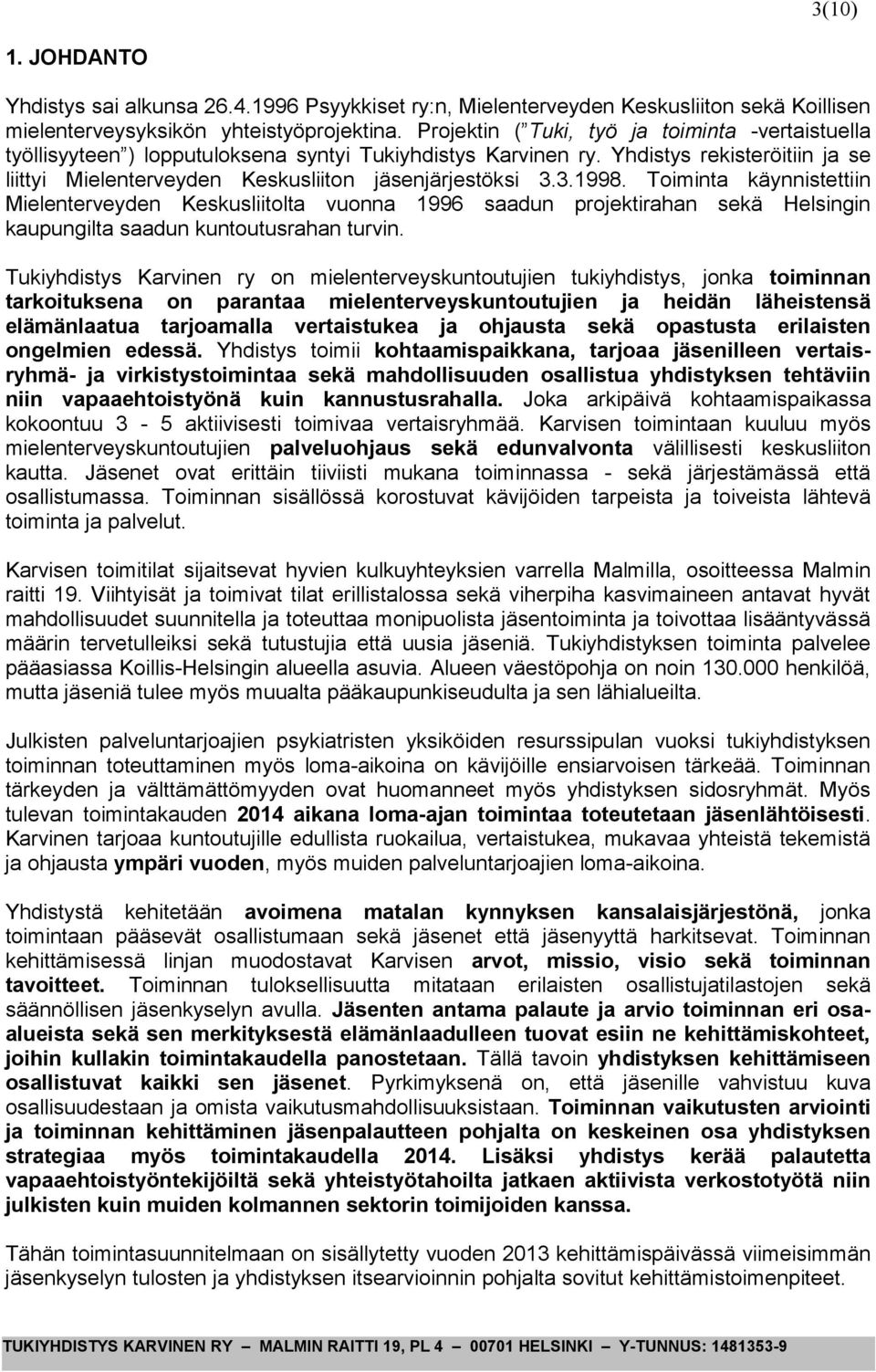 3.1998. Toiminta käynnistettiin Mielenterveyden Keskusliitolta vuonna 1996 saadun projektirahan sekä Helsingin kaupungilta saadun kuntoutusrahan turvin.