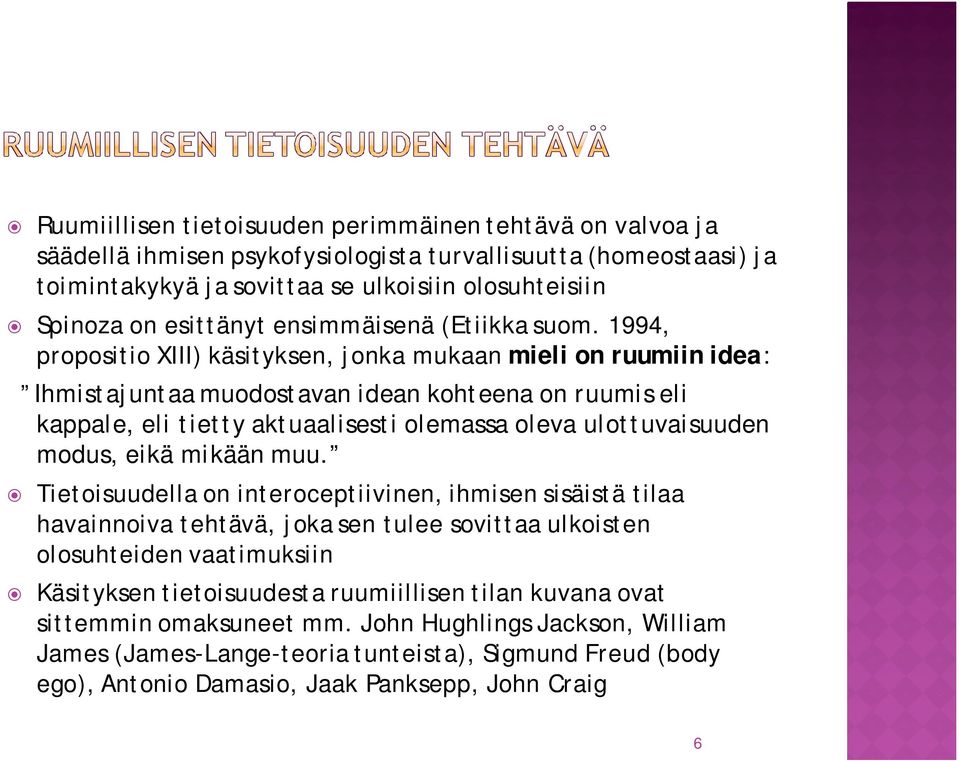 1994, propositio XIII) käsityksen, jonka mukaan mieli on ruumiin idea: Ihmistajuntaa muodostavan idean kohteena on ruumis eli kappale, eli tietty aktuaalisesti olemassa oleva ulottuvaisuuden modus,