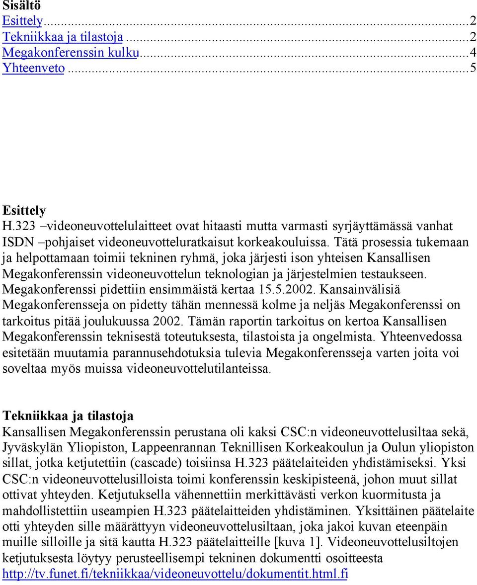 Tätä prosessia tukemaan ja helpottamaan toimii tekninen ryhmä, joka järjesti ison yhteisen Kansallisen Megakonferenssin videoneuvottelun teknologian ja järjestelmien testaukseen.