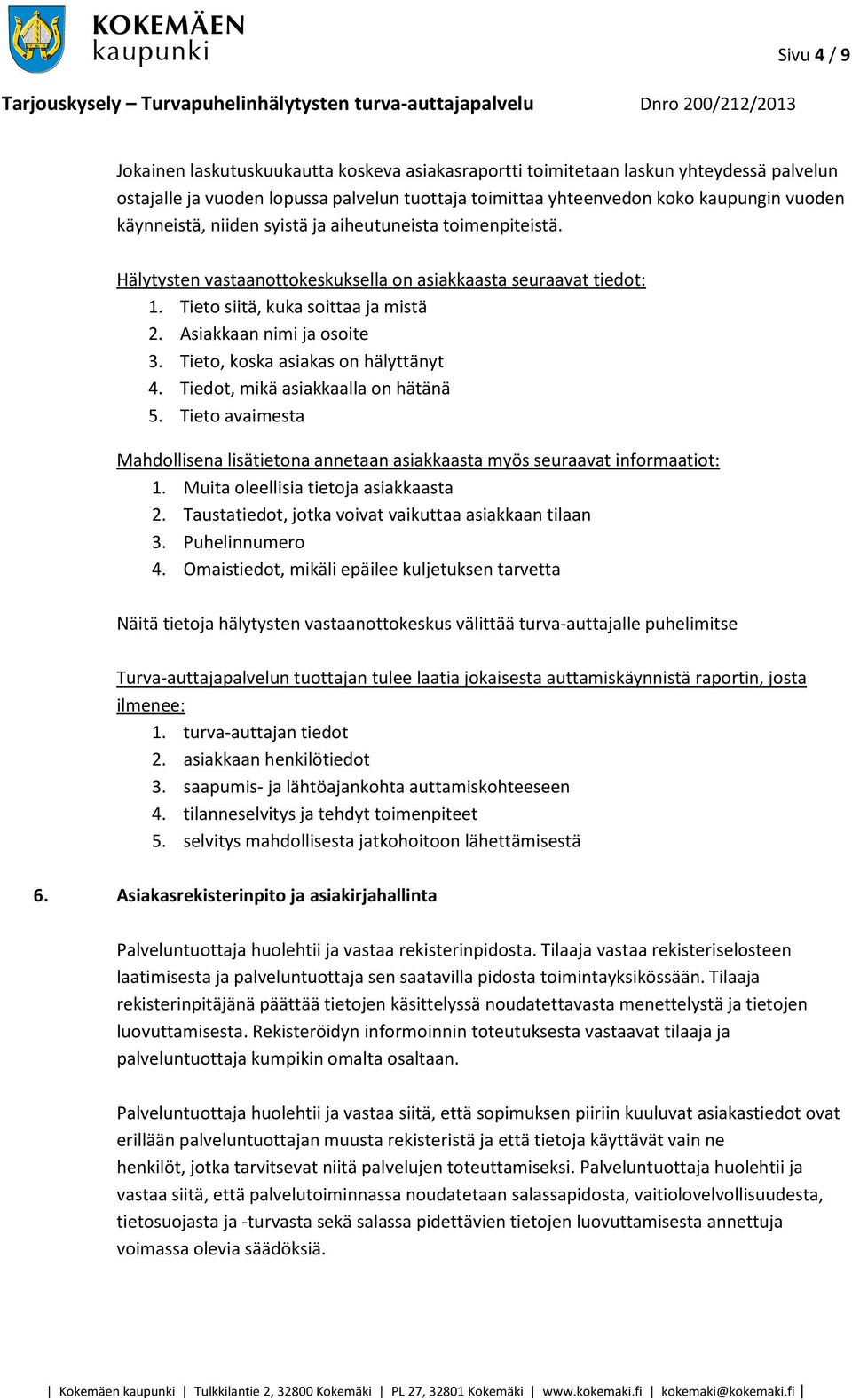 Tieto, koska asiakas on hälyttänyt 4. Tiedot, mikä asiakkaalla on hätänä 5. Tieto avaimesta Mahdollisena lisätietona annetaan asiakkaasta myös seuraavat informaatiot: 1.
