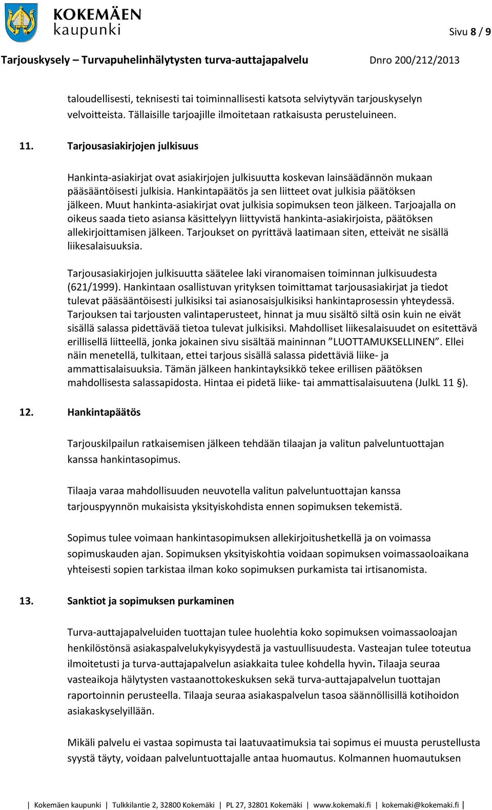 Muut hankinta-asiakirjat ovat julkisia sopimuksen teon jälkeen. Tarjoajalla on oikeus saada tieto asiansa käsittelyyn liittyvistä hankinta-asiakirjoista, päätöksen allekirjoittamisen jälkeen.