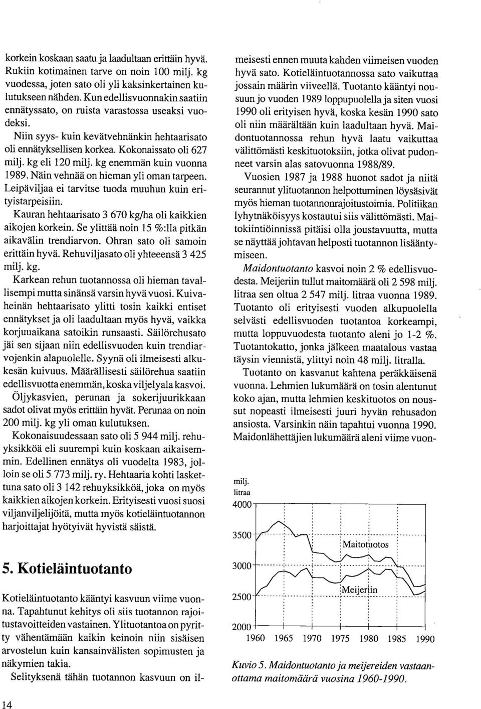 kg enemmän kuin vuonna 1989. Näin vehnää on hieman yli oman tarpeen. Leipäviljaa ei tarvitse tuoda muuhun kuin erityistarpeis iin. Kauran hehtaarisato 3 670 kg/ha oli kaikkien aikojen korkein.