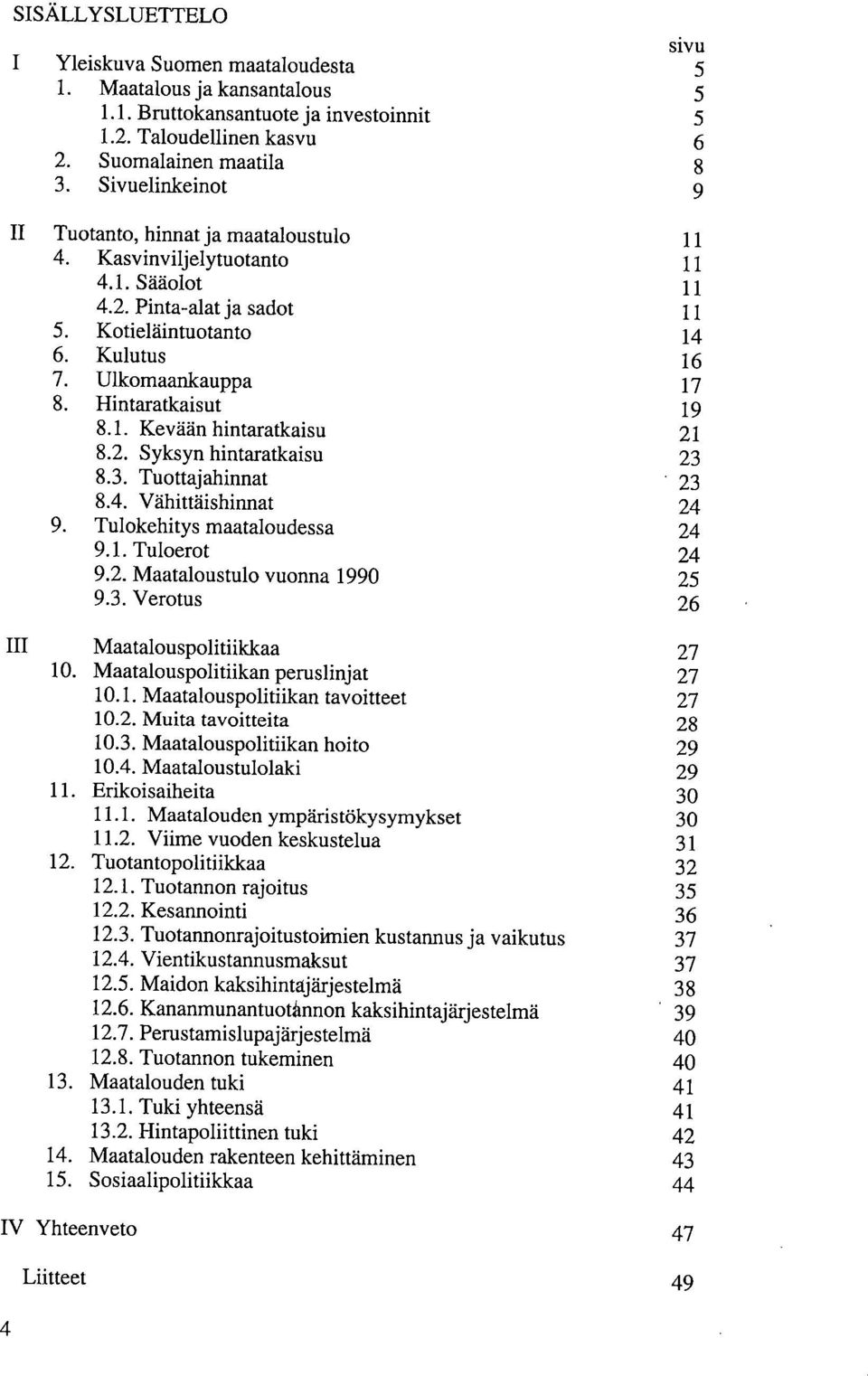 Pinta-alat ja sadot 11 Kotieläintuotanto 14 Kulutus 16 Ulkomaankauppa 17 Hintaratkaisut 19 8.1. Kevään hintaratkaisu 21 8.2. Syksyn hintaratkaisu 23 8.3. Tuottajahinnat 23 8.4. Vähittäishinnat 24 Tulokehitys maataloudessa 24 9.