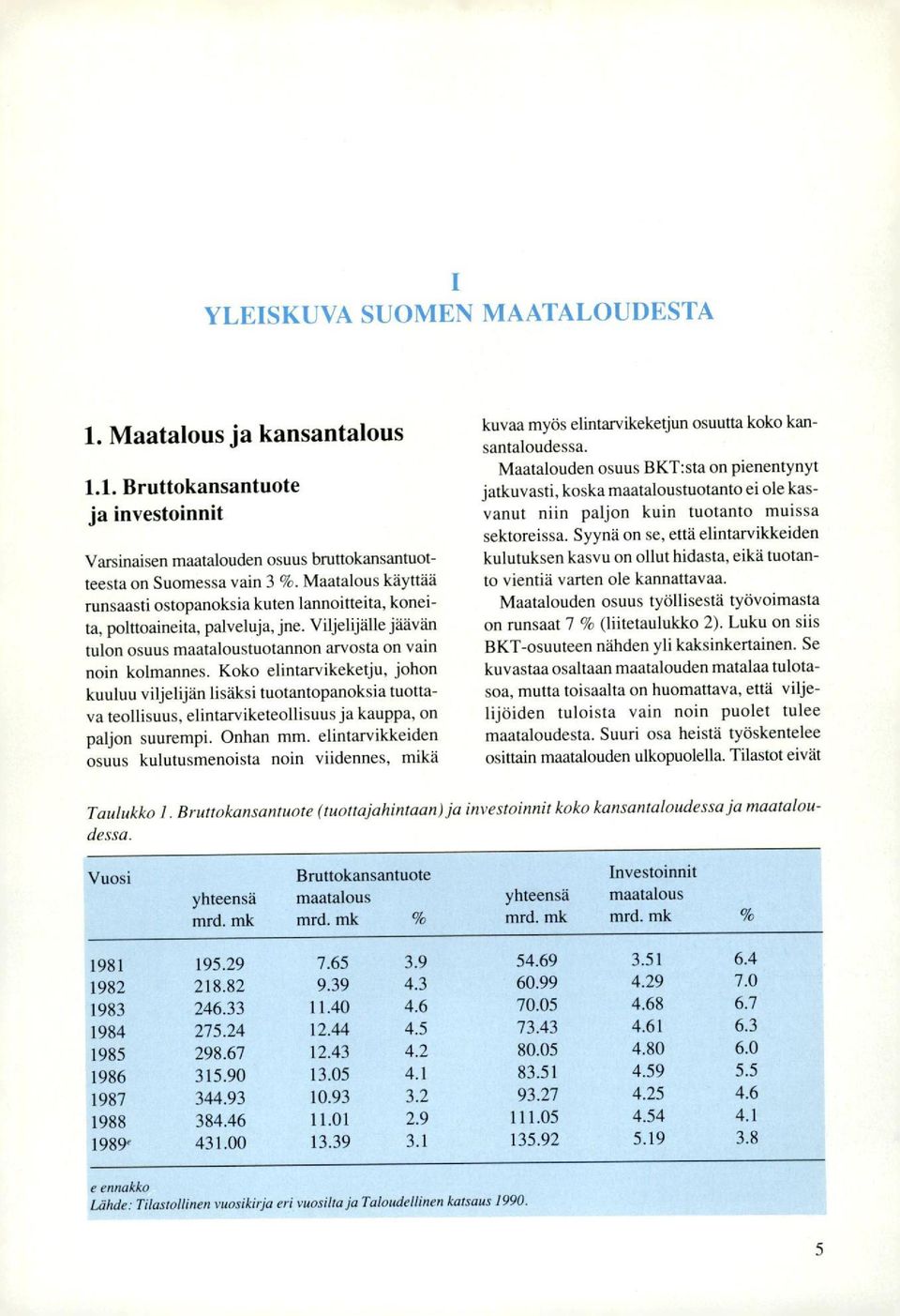 Koko elintarvikeketju, johon kuuluu viljelijän lisäksi tuotantopanoksia tuottava teollisuus, elintarviketeollisuus ja kauppa, on paljon suurempi. Onhan mm.