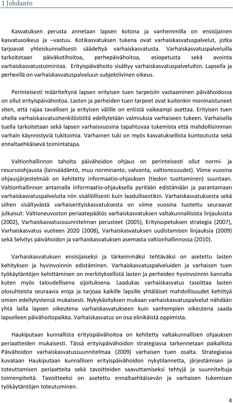 Varhaiskasvatuspalveluilla tarkoitetaan päiväkotihoitoa, perhepäivähoitoa, esiopetusta sekä avointa varhaiskasvatustoimintaa. Erityispäivähoito sisältyy varhaiskasvatuspalveluihin.