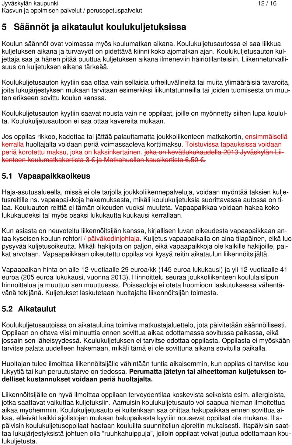 Koulukuljetusauton kuljettaja saa ja hänen pitää puuttua kuljetuksen aikana ilmeneviin häiriötilanteisiin. Liikenneturvallisuus on kuljetuksen aikana tärkeää.