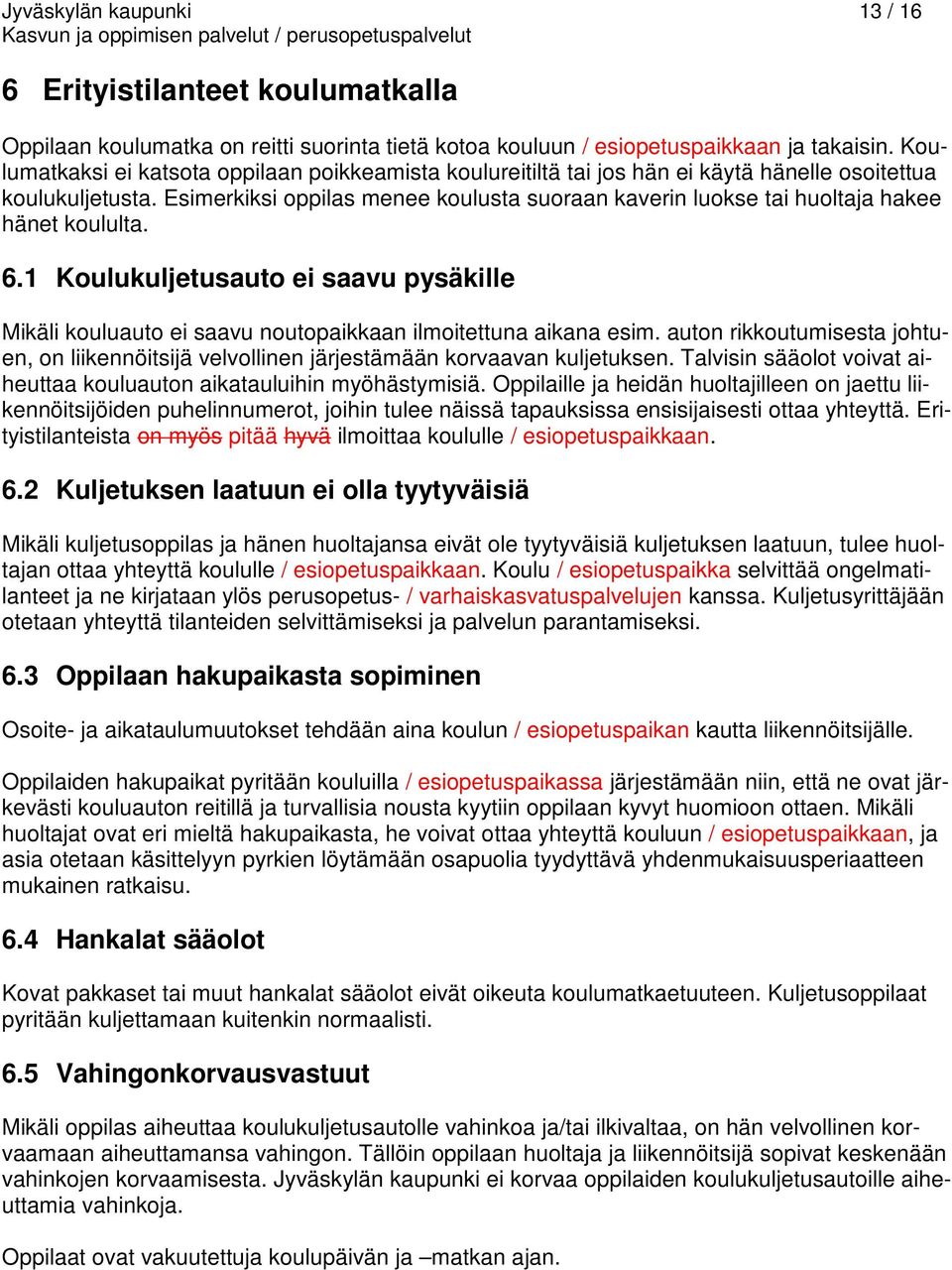 Esimerkiksi oppilas menee koulusta suoraan kaverin luokse tai huoltaja hakee hänet koululta. 6.1 Koulukuljetusauto ei saavu pysäkille Mikäli kouluauto ei saavu noutopaikkaan ilmoitettuna aikana esim.