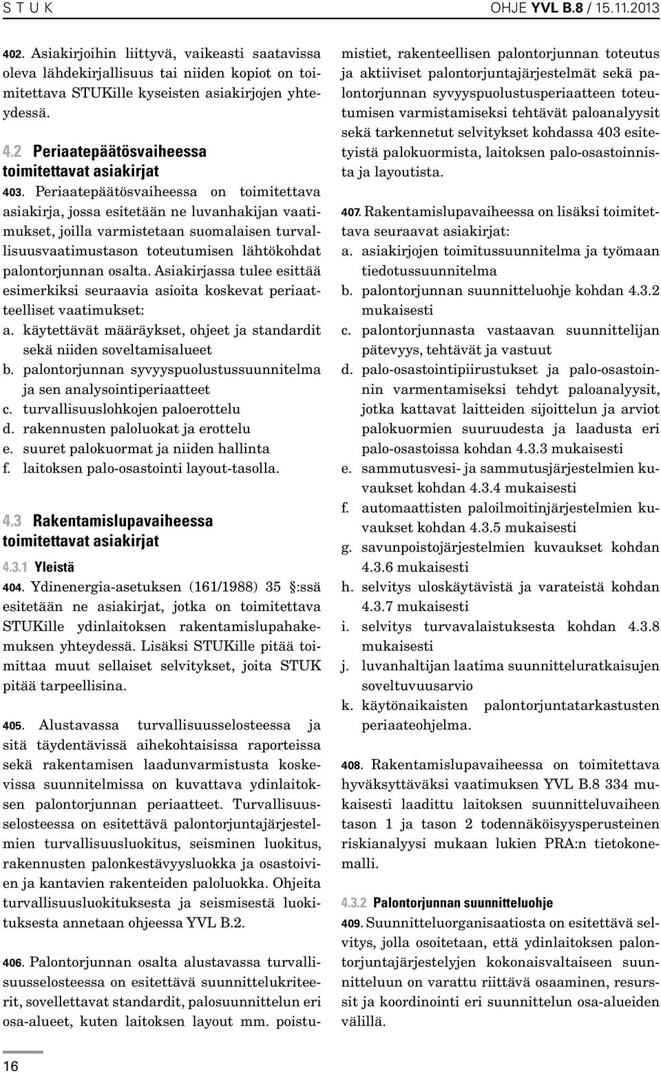 osalta. Asiakirjassa tulee esittää esimerkiksi seuraavia asioita koskevat periaatteelliset vaatimukset: a. käytettävät määräykset, ohjeet ja standardit sekä niiden soveltamisalueet b.