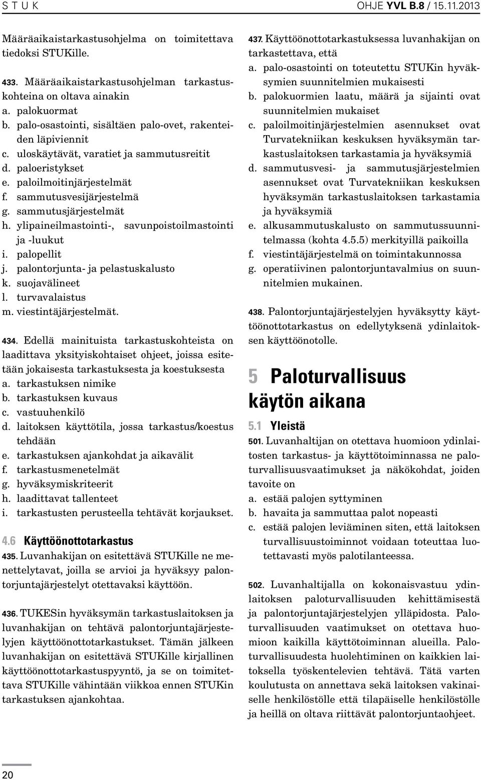 sammutusjärjestelmät h. ylipaineilmastointi-, savunpoistoilmastointi ja -luukut i. palopellit j. palontorjunta- ja pelastuskalusto k. suojavälineet l. turvavalaistus m. viestintäjärjestelmät. 434.