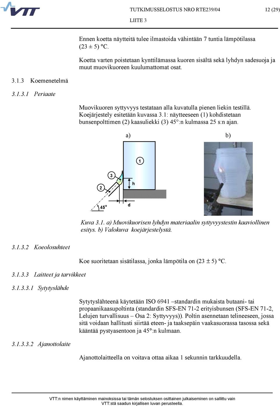 Koejärjestely esitetään kuvassa 3.1: näytteeseen (1) kohdistetaan bunsenpolttimen (2) kaasuliekki (3) 45 :n kulmassa 25 s:n ajan. a) b) 1 2 3 h 45 o d Kuva 3.1. a) Muovikuorisen lyhdyn materiaalin syttyvyystestin kaaviollinen esitys.