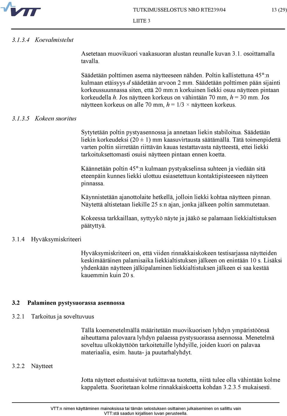 Jos näytteen korkeus on vähintään 70 mm, h = 30 mm. Jos näytteen korkeus on alle 70 mm, h = 1/3 näytteen korkeus. 3.1.3.5 Kokeen suoritus 3.1.4 Hyväksymiskriteeri Sytytetään poltin pystyasennossa ja annetaan liekin stabiloitua.