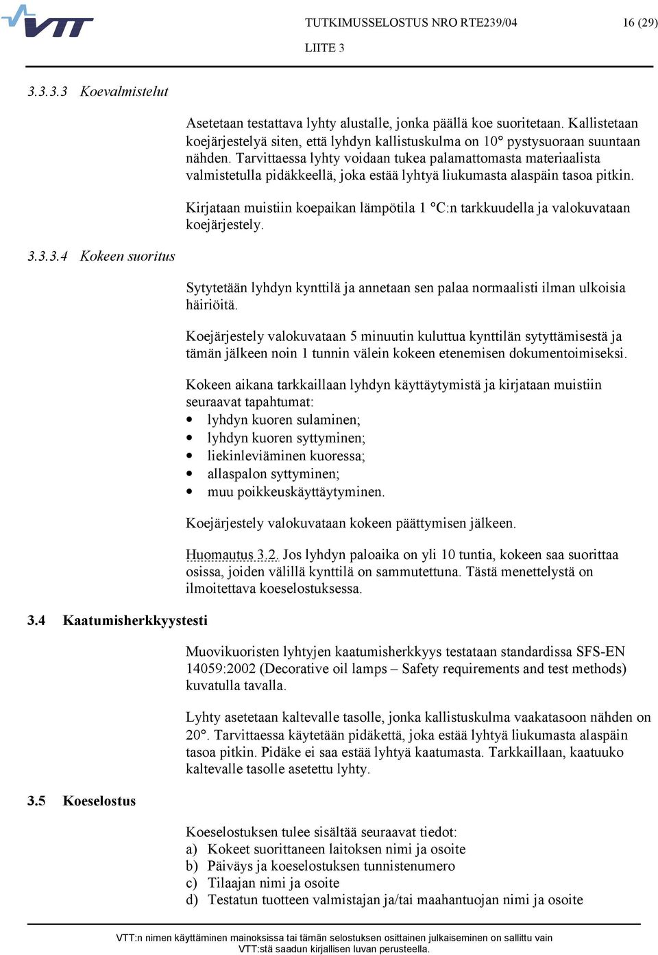 Kirjataan muistiin koepaikan lämpötila 1 C:n tarkkuudella ja valokuvataan koejärjestely. 3.3.3.4 Kokeen suoritus 3.4 Kaatumisherkkyystesti 3.