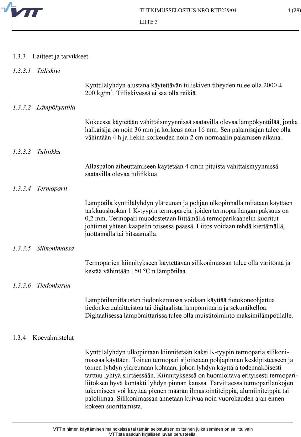 Sen palamisajan tulee olla vähintään 4 h ja liekin korkeuden noin 2 cm normaalin palamisen aikana. Allaspalon aiheuttamiseen käytetään 4 cm:n pituista vähittäismyynnissä saatavilla olevaa tulitikkua.