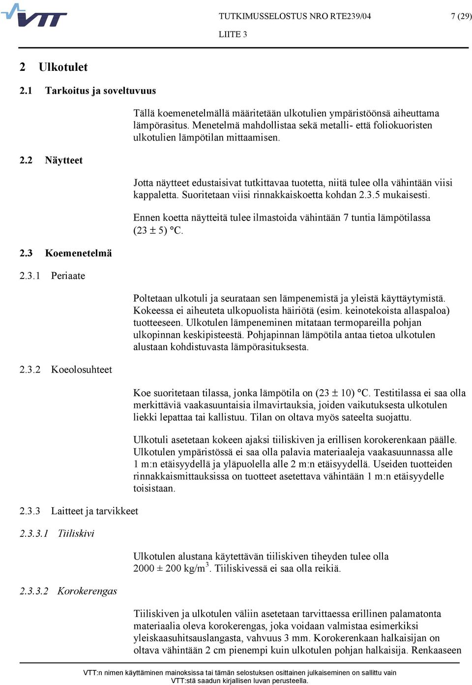 Suoritetaan viisi rinnakkaiskoetta kohdan 2.3.5 mukaisesti. Ennen koetta näytteitä tulee ilmastoida vähintään 7 tuntia lämpötilassa (23 ± 5) C.