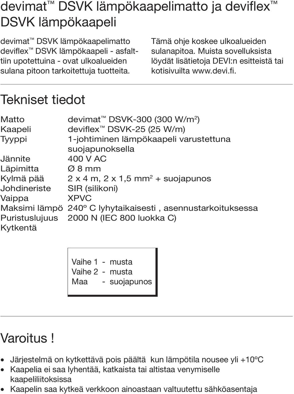 Tekniset tiedot Matto devimat DSVK-300 (300 W/m 2 ) Kaapeli deviflex DSVK-25 (25 W/m) Tyyppi 1-johtiminen lämpökaapeli varustettuna suojapunoksella Jännite 400 V AC Läpimitta Ø 8 mm Kylmä pää 2 x 4