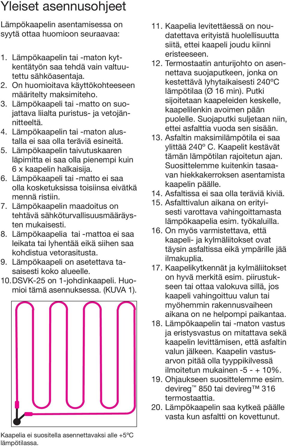 Lämpökaapelin tai -maton alustalla ei saa olla teräviä esineitä. 5. Lämpökaapelin taivutuskaaren läpimitta ei saa olla pienempi kuin 6 