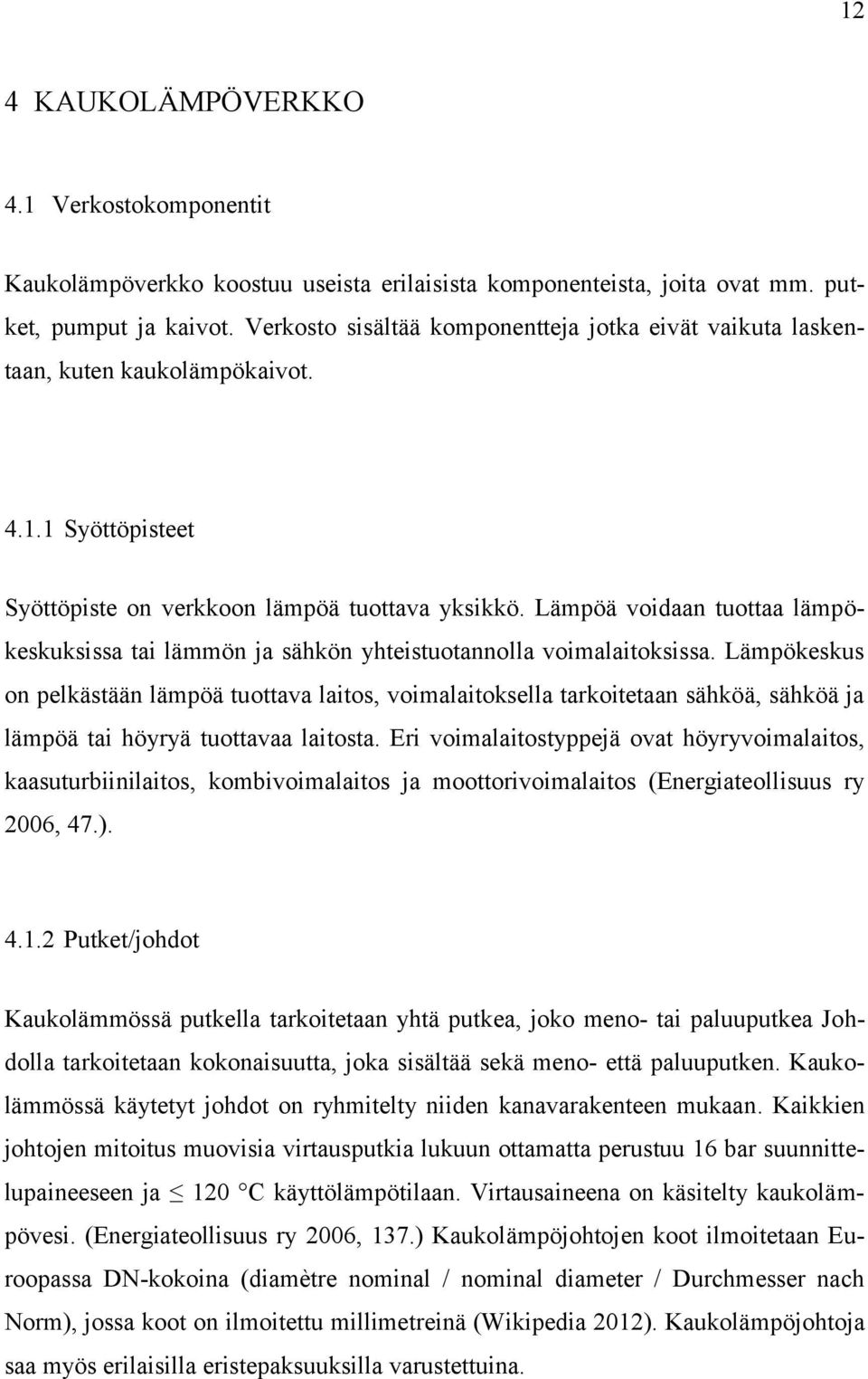 Lämpöä voidaan tuottaa lämpökeskuksissa tai lämmön ja sähkön yhteistuotannolla voimalaitoksissa.