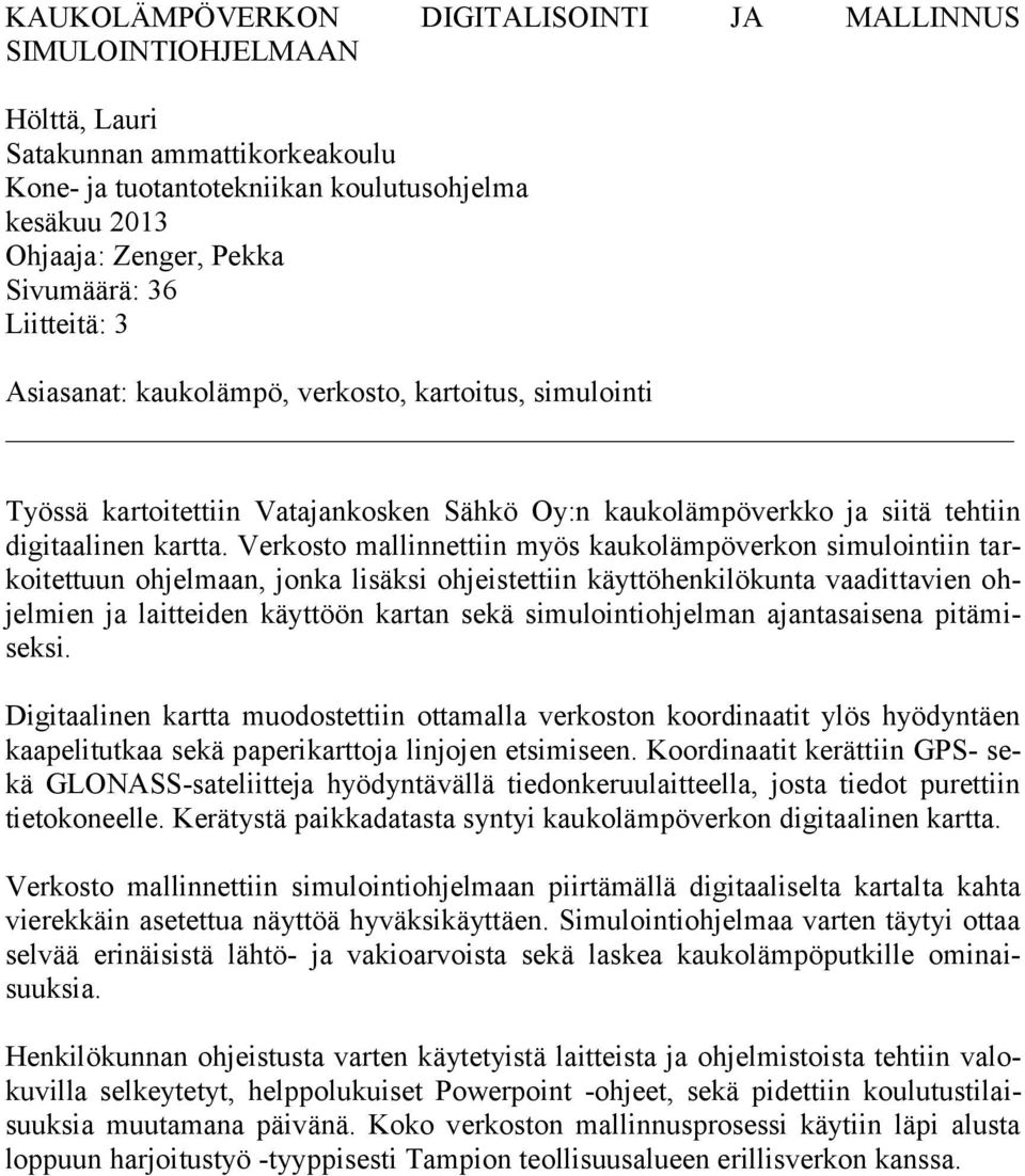 Verkosto mallinnettiin myös kaukolämpöverkon simulointiin tarkoitettuun ohjelmaan, jonka lisäksi ohjeistettiin käyttöhenkilökunta vaadittavien ohjelmien ja laitteiden käyttöön kartan sekä