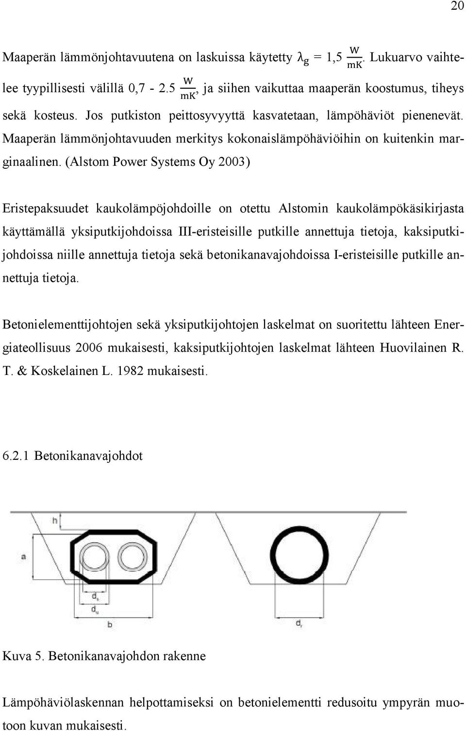 (Alstom Power Systems Oy 2003) Eristepaksuudet kaukolämpöjohdoille on otettu Alstomin kaukolämpökäsikirjasta käyttämällä yksiputkijohdoissa III-eristeisille putkille annettuja tietoja,