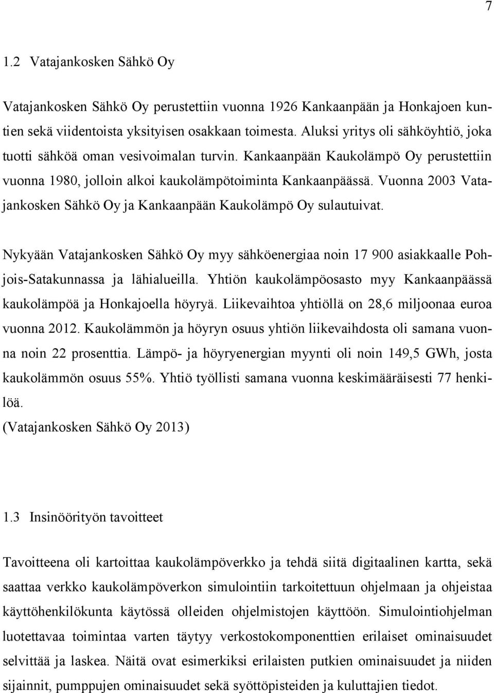 Vuonna 2003 Vatajankosken Sähkö Oy ja Kankaanpään Kaukolämpö Oy sulautuivat. Nykyään Vatajankosken Sähkö Oy myy sähköenergiaa noin 17 900 asiakkaalle Pohjois-Satakunnassa ja lähialueilla.