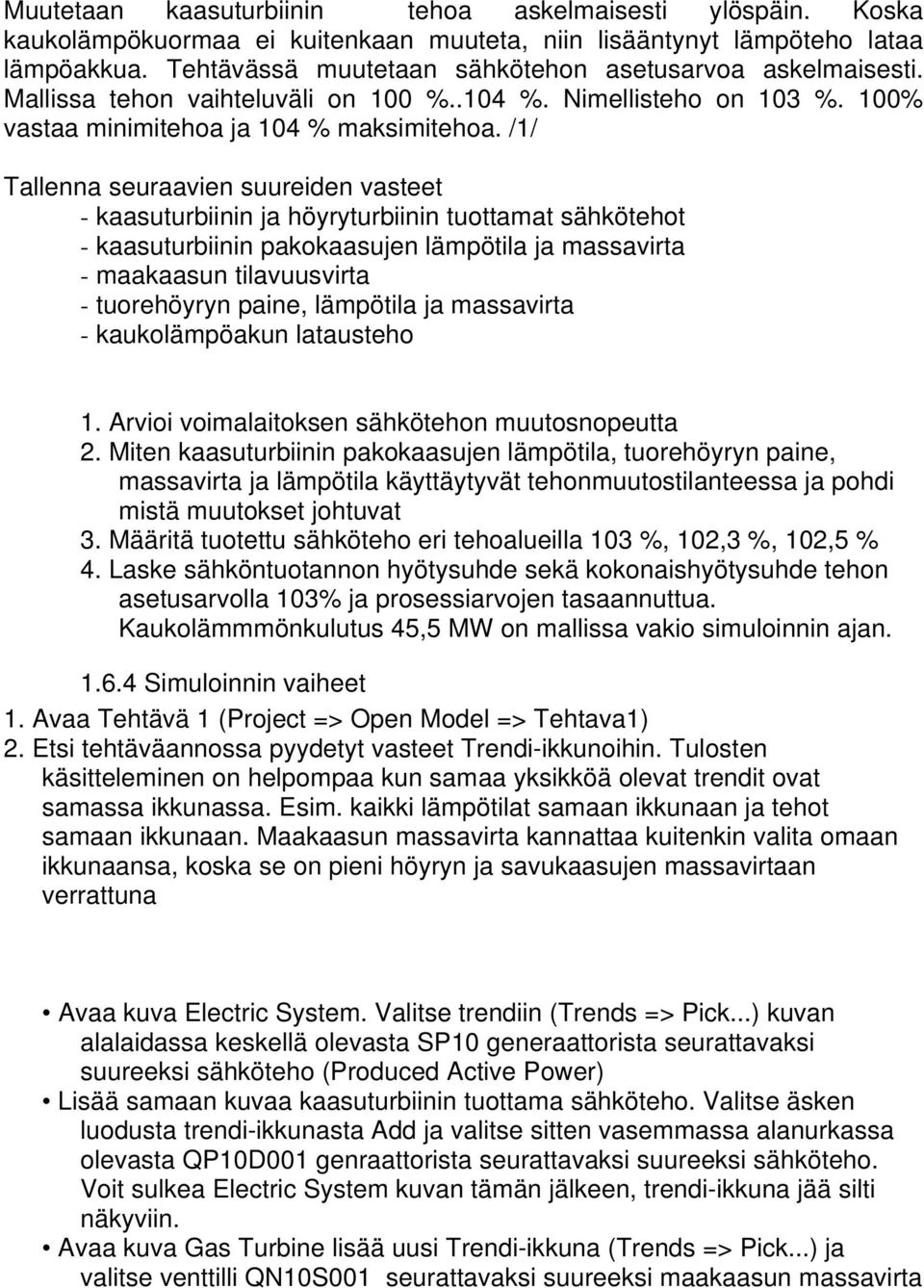 /1/ Tallenna seuraavien suureiden vasteet - kaasuturbiinin ja höyryturbiinin tuottamat sähkötehot - kaasuturbiinin pakokaasujen lämpötila ja massavirta - maakaasun tilavuusvirta - tuorehöyryn paine,