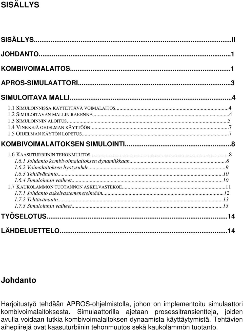 ..9 1.6.3 Tehtävänanto...10 1.6.4 Simuloinnin vaiheet...10 1.7 KAUKOLÄMMÖN TUOTANNON ASKELVASTEKOE...11 1.7.1 Johdanto askelvastemenetelmään...12 1.7.2 Tehtävänanto...13 1.7.3 Simuloinnin vaiheet.