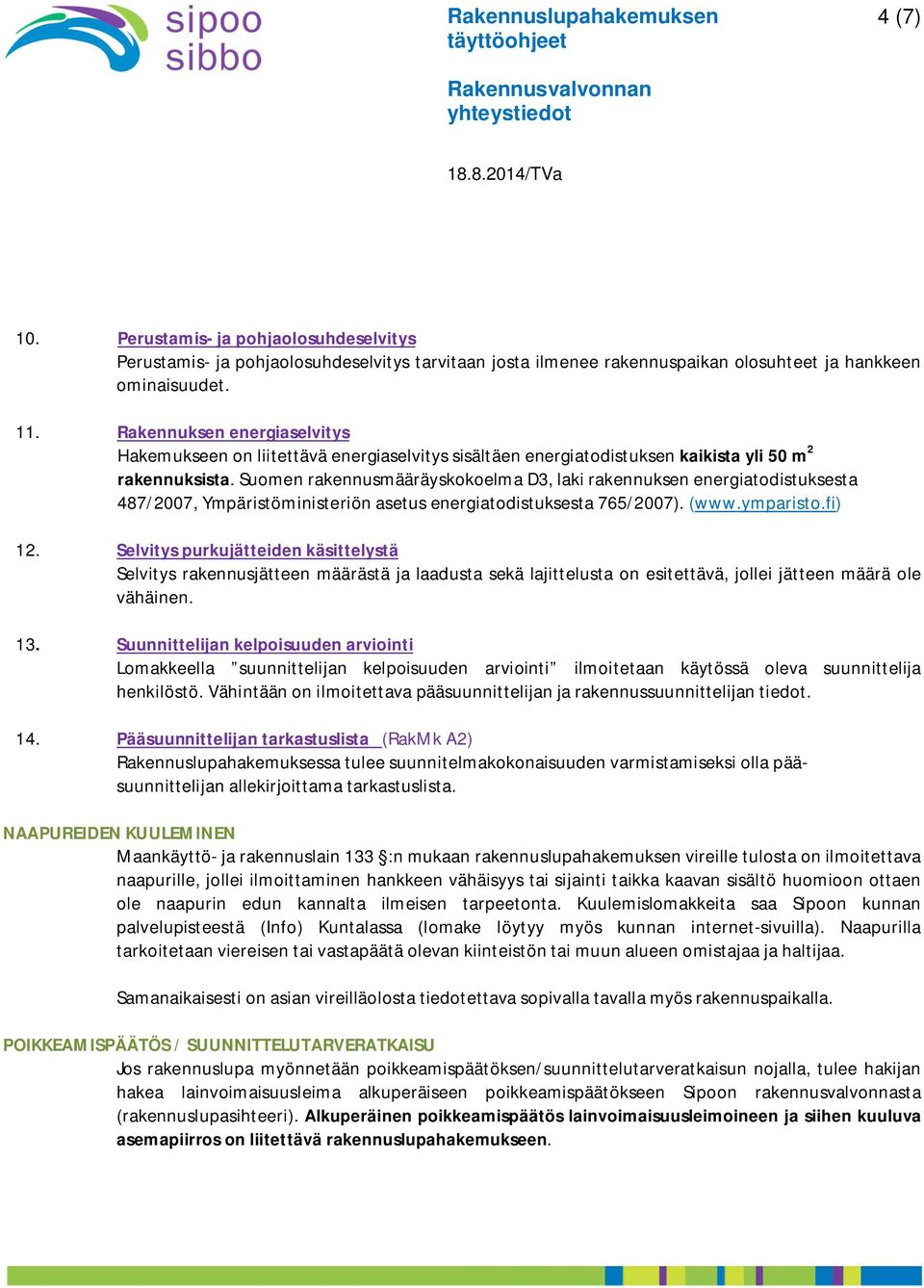 Suomen rakennusmääräyskokoelma D3, laki rakennuksen energiatodistuksesta 487/2007, Ympäristöministeriön asetus energiatodistuksesta 765/2007). (www.ymparisto.fi) 12.