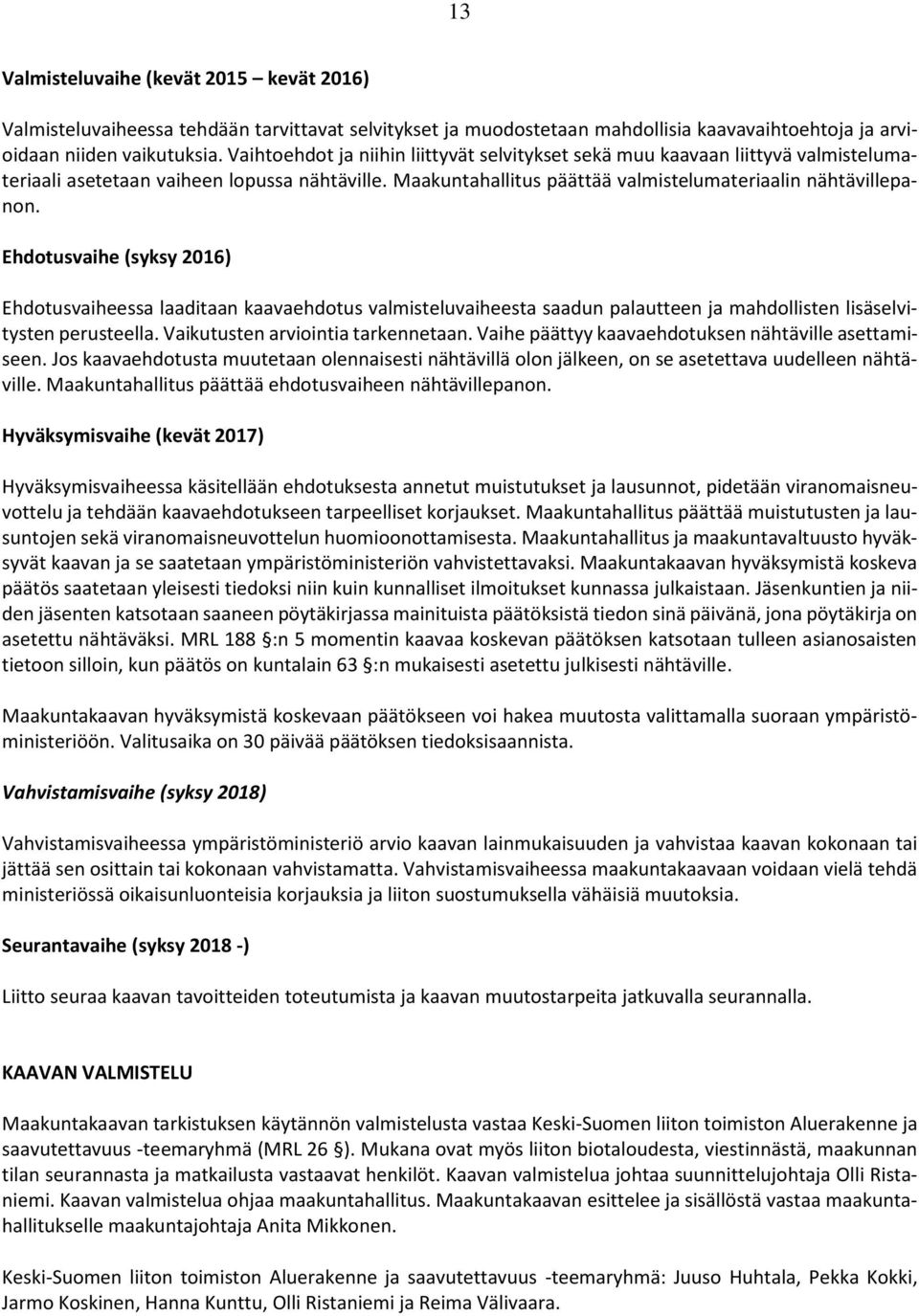 Ehdotusvaihe (syksy 2016) Ehdotusvaiheessa laaditaan kaavaehdotus valmisteluvaiheesta saadun palautteen ja mahdollisten lisäselvitysten perusteella. Vaikutusten arviointia tarkennetaan.