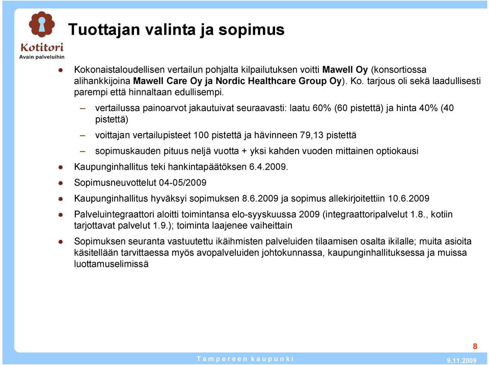 + yksi kahden vuoden mittainen optiokausi Kaupunginhallitus teki hankintapäätöksen 6.4.2009. Sopimusneuvottelut 04 05/2009 Kaupunginhallitus hyväksyi sopimuksen 8.6.2009 ja sopimus allekirjoitettiin 10.