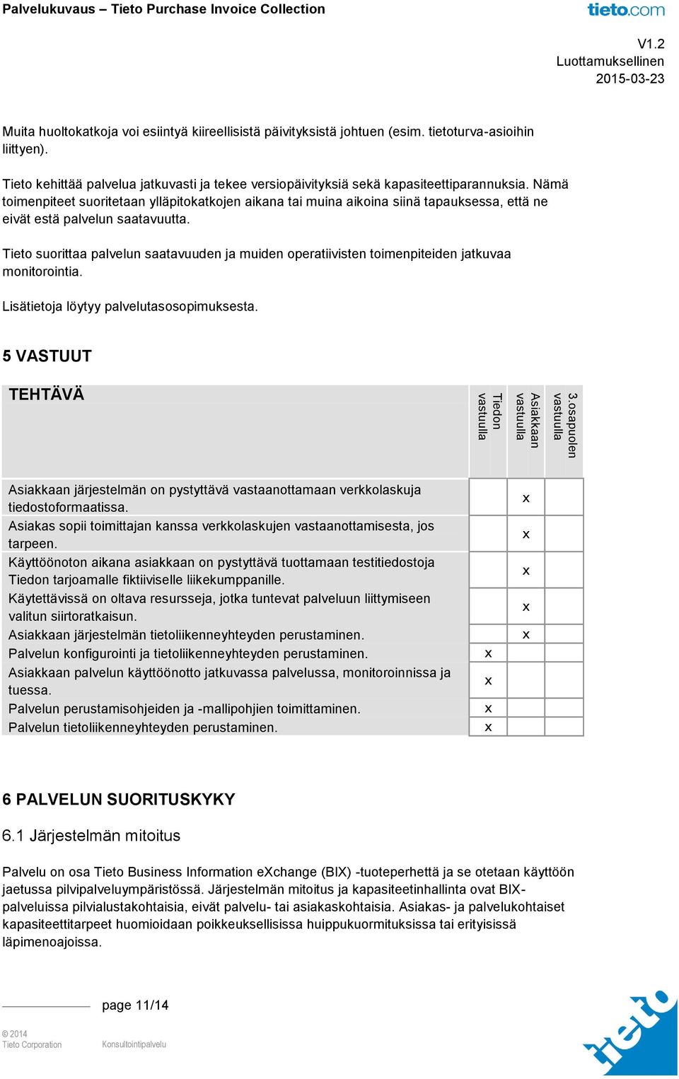 Nämä toimenpiteet suoritetaan ylläpitokatkojen aikana tai muina aikoina siinä tapauksessa, että ne eivät estä palvelun saatavuutta.