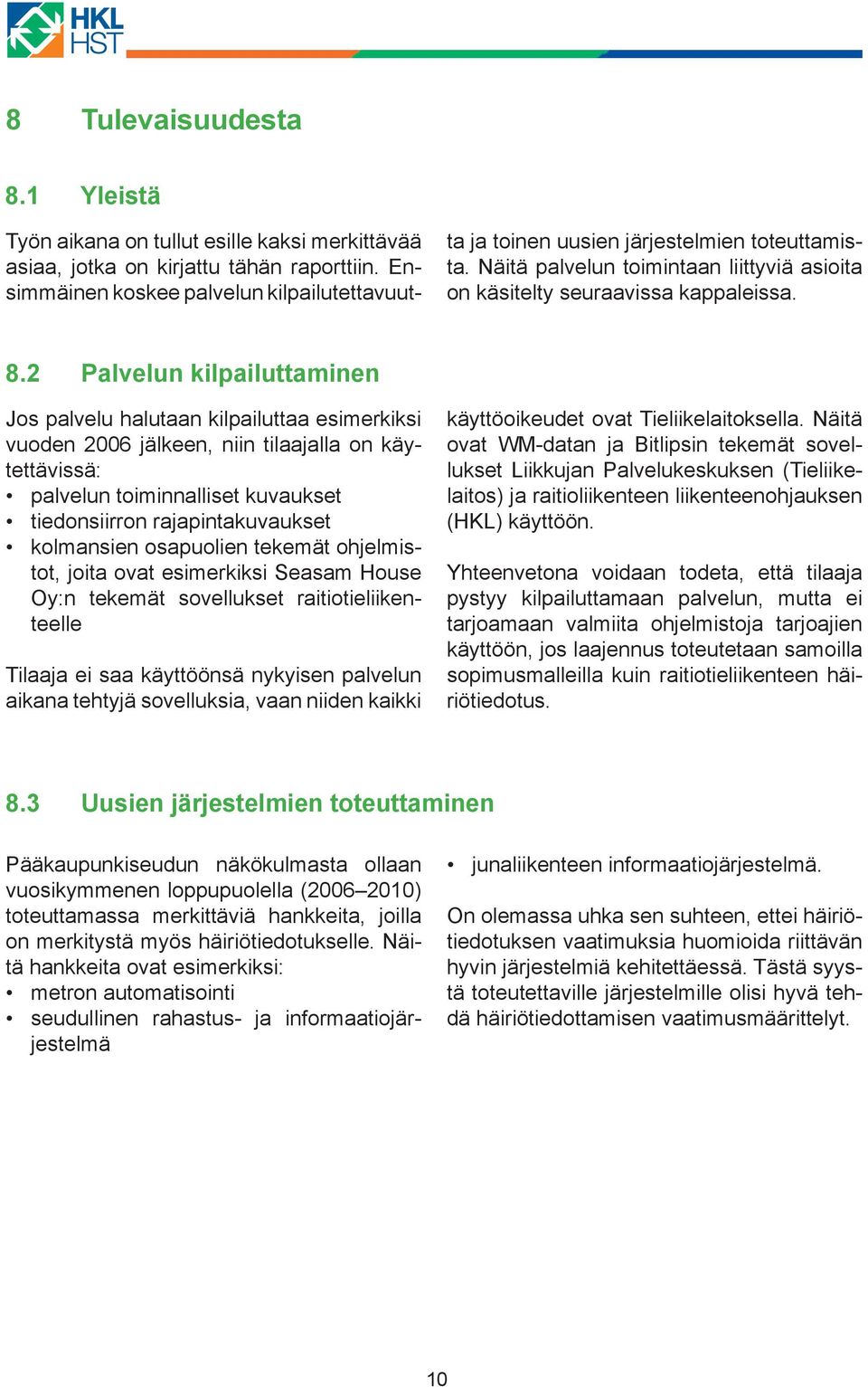 2 Palvelun kilpailuttaminen Jos palvelu halutaan kilpailuttaa esimerkiksi vuoden 2006 jälkeen, niin tilaajalla on käytettävissä: palvelun toiminnalliset kuvaukset tiedonsiirron rajapintakuvaukset