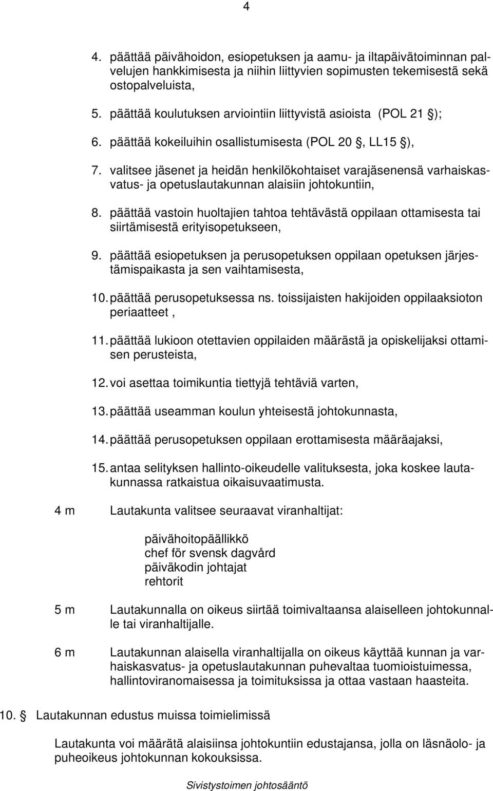 valitsee jäsenet ja heidän henkilökohtaiset varajäsenensä varhaiskasvatus- ja opetuslautakunnan alaisiin johtokuntiin, 8.