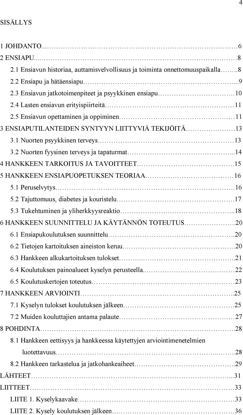 1 Nuorten psyykkinen terveys 13 3.2 Nuorten fyysinen terveys ja tapaturmat...14 4 HANKKEEN TARKOITUS JA TAVOITTEET.15 5 HANKKEEN ENSIAPUOPETUKSEN TEORIAA 16 5.1 Peruselvytys.16 5.2 Tajuttomuus, diabetes ja kouristelu.