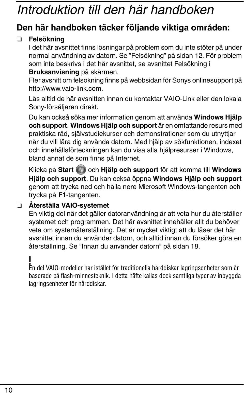 Fler avsnitt om felsökning finns på webbsidan för Sonys onlinesupport på http://www.vaio-link.com. Läs alltid de här avsnitten innan du kontaktar VAIO-Link eller den lokala Sony-försäljaren direkt.