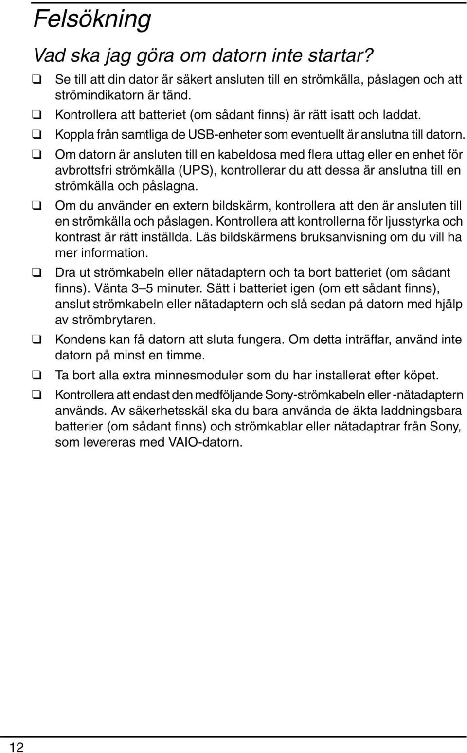 Om datorn är ansluten till en kabeldosa med flera uttag eller en enhet för avbrottsfri strömkälla (UPS), kontrollerar du att dessa är anslutna till en strömkälla och påslagna.