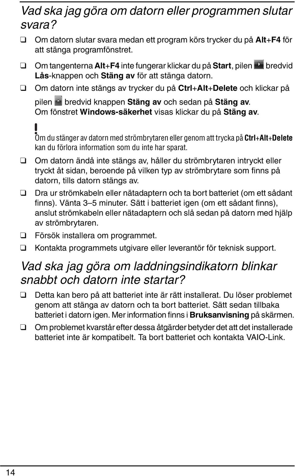 Om datorn inte stängs av trycker du på Ctrl+Alt+Delete och klickar på pilen bredvid knappen Stäng av och sedan på Stäng av. Om fönstret Windows-säkerhet visas klickar du på Stäng av.