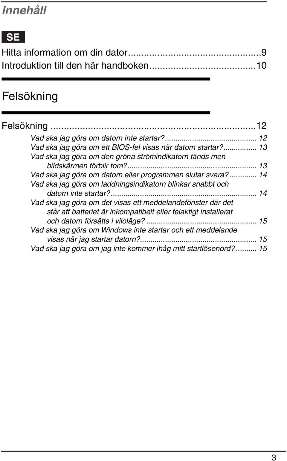 ... 13 Vad ska jag göra om datorn eller programmen slutar svara?... 14 Vad ska jag göra om laddningsindikatorn blinkar snabbt och datorn inte startar?