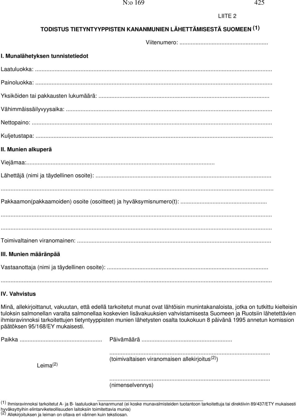 ..... Pakkaamon(pakkaamoiden) osoite (osoitteet) ja hyväksymisnumero(t):......... Toimivaltainen viranomainen:... III. Munien määränpää Vastaanottaja (nimi ja täydellinen osoite):...... IV.