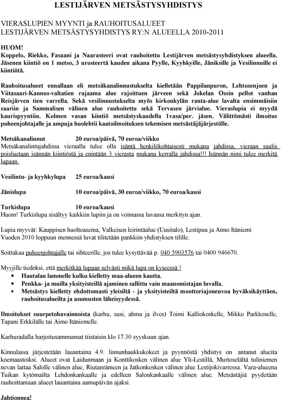 Jäsenen kiintiö on 1 metso, 3 urosteertä kauden aikana Pyylle, Kyyhkyille, Jäniksille ja Vesilinnuille ei kiintiötä.