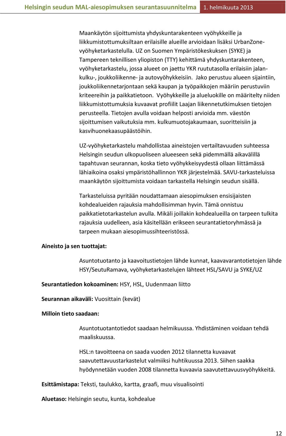 joukkoliikenne- ja autovyöhykkeisiin. Jako perustuu alueen sijaintiin, joukkoliikennetarjontaan sekä kaupan ja työpaikkojen määriin perustuviin kriteereihin ja paikkatietoon.