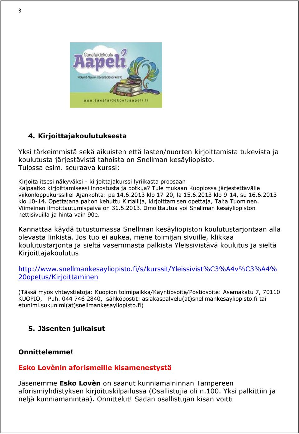 Ajankohta: pe 14.6.2013 klo 17-20, la 15.6.2013 klo 9-14, su 16.6.2013 klo 10-14. Opettajana paljon kehuttu Kirjailija, kirjoittamisen opettaja, Taija Tuominen. Viimeinen ilmoittautumispäivä on 31.5.2013. Ilmoittautua voi Snellman kesäyliopiston nettisivuilla ja hinta vain 90e.
