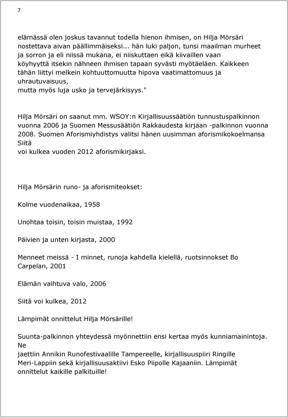 Kaikkeen tähän liittyi melkein kohtuuttomuutta hipova vaatimattomuus ja uhrautuvaisuus, mutta myös luja usko ja tervejärkisyys." Hilja Mörsäri on saanut mm.