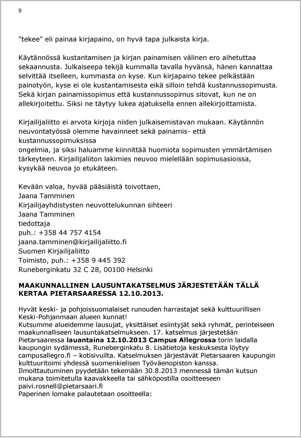 Kun kirjapaino tekee pelkästään painotyön, kyse ei ole kustantamisesta eikä silloin tehdä kustannussopimusta. Sekä kirjan painamissopimus että kustannussopimus sitovat, kun ne on allekirjoitettu.
